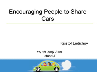 Encouraging People to Share Cars Ksistof Ledichov YouthCamp 2009 Istanbul 