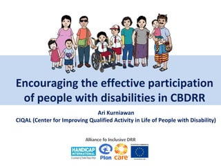 Encouraging the effective participation
of people with disabilities in CBDRR
Ari Kurniawan
CIQAL (Center for Improving Qualified Activity in Life of People with Disability)

 
