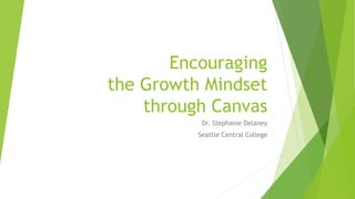 Encouraging
the Growth Mindset
through Canvas
Dr. Stephanie Delaney
Seattle Central College
 