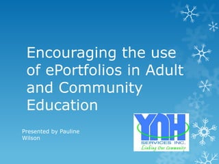 Encouraging the use
 of ePortfolios in Adult
 and Community
 Education
Presented by Pauline
Wilson
 
