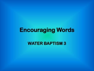 Encouraging Words
WATER BAPTISM 3
 