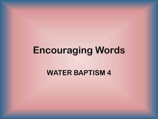 Encouraging Words
WATER BAPTISM 4
 