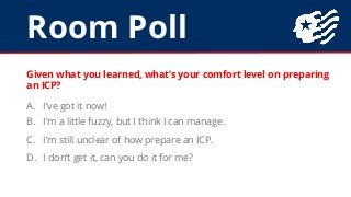 Room Poll
Given what you learned, what’s your comfort level on preparing
an ICP?
A. I’ve got it now!
B. I’m a little fuzzy...