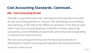 Cost Accounting Standards, Continued…
406 – Cost Accounting Period
CAS 406 is to provide criteria for selecting the time p...