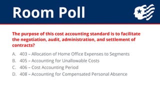 Room Poll
The purpose of this cost accounting standard is to facilitate
the negotiation, audit, administration, and settle...