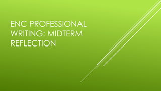 ENC PROFESSIONAL 
WRITING: MIDTERM 
REFLECTION 
 