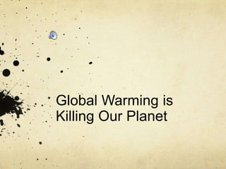 Global Warming is
Killing Our Planet

 