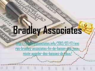 Bradley Associates
http://bradleyassociates.info/2012/07/17/enc
res-bradley-associates-fin-de-liaison-des-taux-
      mixte-appeler-des-baisses-de-taux/
 