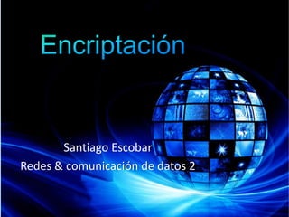 Encriptación Santiago Escobar Redes & comunicación de datos 2 