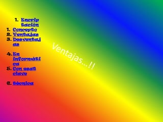 1. Encrip
       tación
1. Concepto
2. Ventajas
3. Desventaj
   as

4. En
   informáti
   ca
5. Con esat
   clave

6. técnica
 
