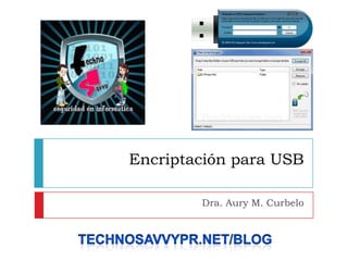 Encriptaciónpara USB,[object Object],Dra. Aury M. Curbelo ,[object Object],Technosavvypr.net/blog ,[object Object]