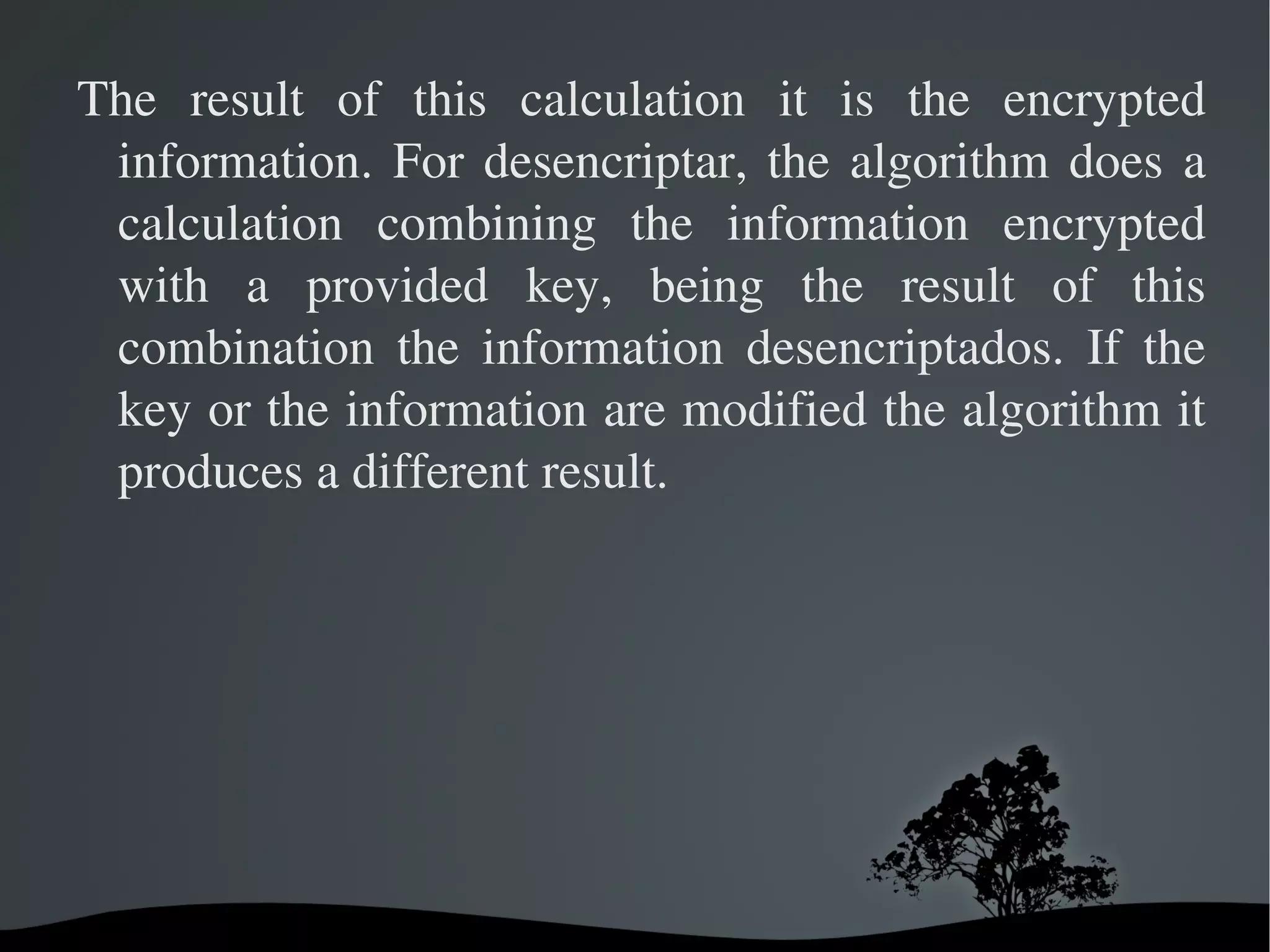 To encrypt, the algorithm combines mathematically the information to protecting with a provided key. 