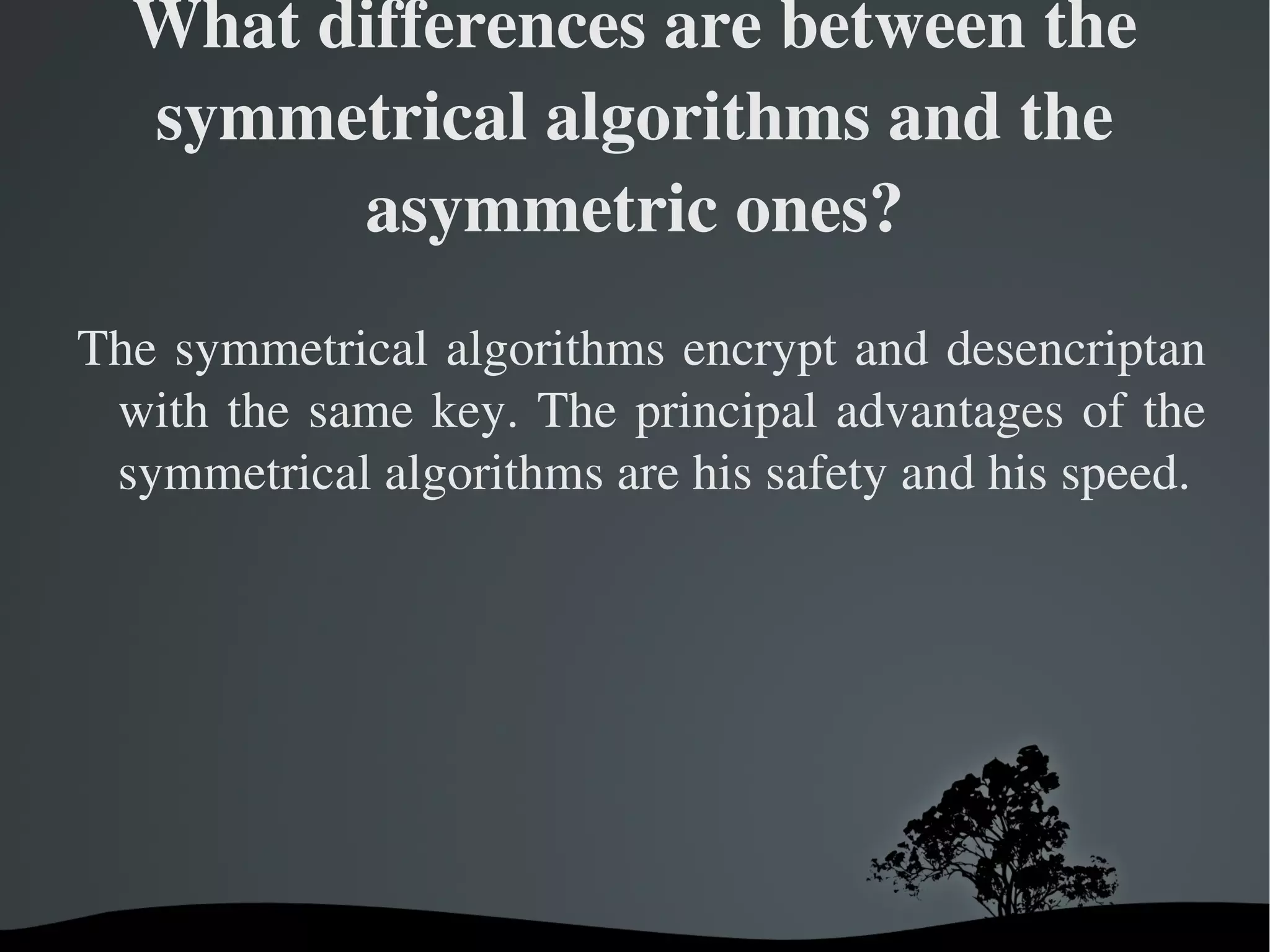 The result of this calculation it is the encrypted information. For desencriptar, the algorithm does a calculation combining the information encrypted with a provided key, being the result of this combination the information desencriptados. If the key or the information are modified the algorithm it produces a different result. 