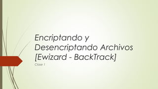 Encriptando y
Desencriptando Archivos
[Ewizard - BackTrack]
Clase 1
 