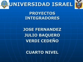 UNIVERSIDAD ISRAEL PROYECTOS INTEGRADORES JOSE FERNANDEZ JULIO BAQUERO VERDI CEDEÑO CUARTO NIVEL 