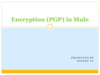 P R E S E N T E D B Y
S I N D H U V L
Encryption (PGP) in Mule
 