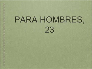 PARA HOMBRES,
23
 