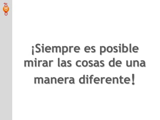 ¡Siempre es posible mirar las cosas de una manera diferente!