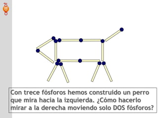 Con trece fósforos hemos construido un perroque mira hacia la izquierda. ¿Cómo hacerlomirar a la derecha moviendo solo DOS fósforos?