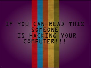 IF YOU CAN READ THIS
SOMEONE
IS HACKING YOUR
COMPUTER!!!
 