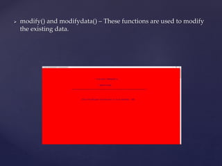  modify() and modifydata() – These functions are used to modify
the existing data.
 