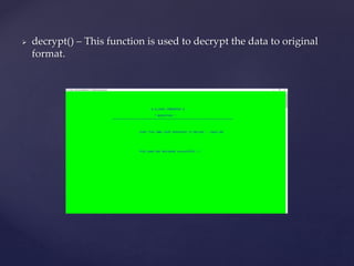  decrypt() – This function is used to decrypt the data to original
format.
 
