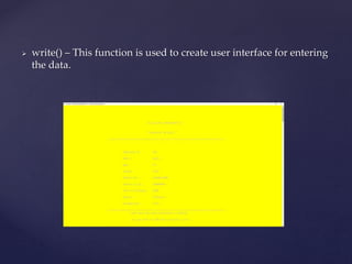  write() – This function is used to create user interface for entering
the data.
 