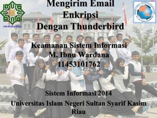 Keamanan Sistem Informasi
M. Ibnu Wardana
11453101762
Sistem Informasi 2014
Universitas Islam Negeri Sultan Syarif Kasim
Riau
Mengirim Email
Enkripsi
Dengan Thunderbird
 