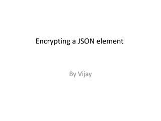 Encrypting a JSON element
By Vijay
 