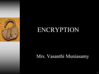 ENCRYPTION

Mrs. Vasanthi Muniasamy

1

 
