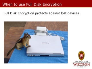 When to use Full Disk Encryption
Full Disk Encryption protects against lost devices

 