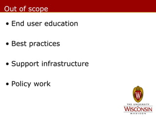 Out of scope
• End user education
• Best practices
• Support infrastructure
• Policy work

 