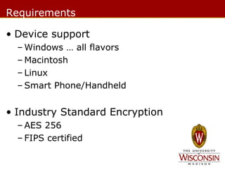 Requirements
• Device support
– Windows … all flavors
– Macintosh
– Linux
– Smart Phone/Handheld

• Industry Standard Encryption
– AES 256
– FIPS certified

 