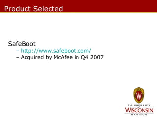 Product Selected

SafeBoot

– http://www.safeboot.com/
– Acquired by McAfee in Q4 2007

 