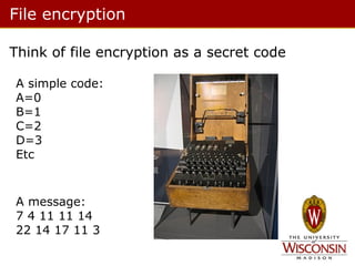 File encryption
Think of file encryption as a secret code
A simple code:
A=0
B=1
C=2
D=3
Etc

A message:
7 4 11 11 14
22 14 17 11 3

 