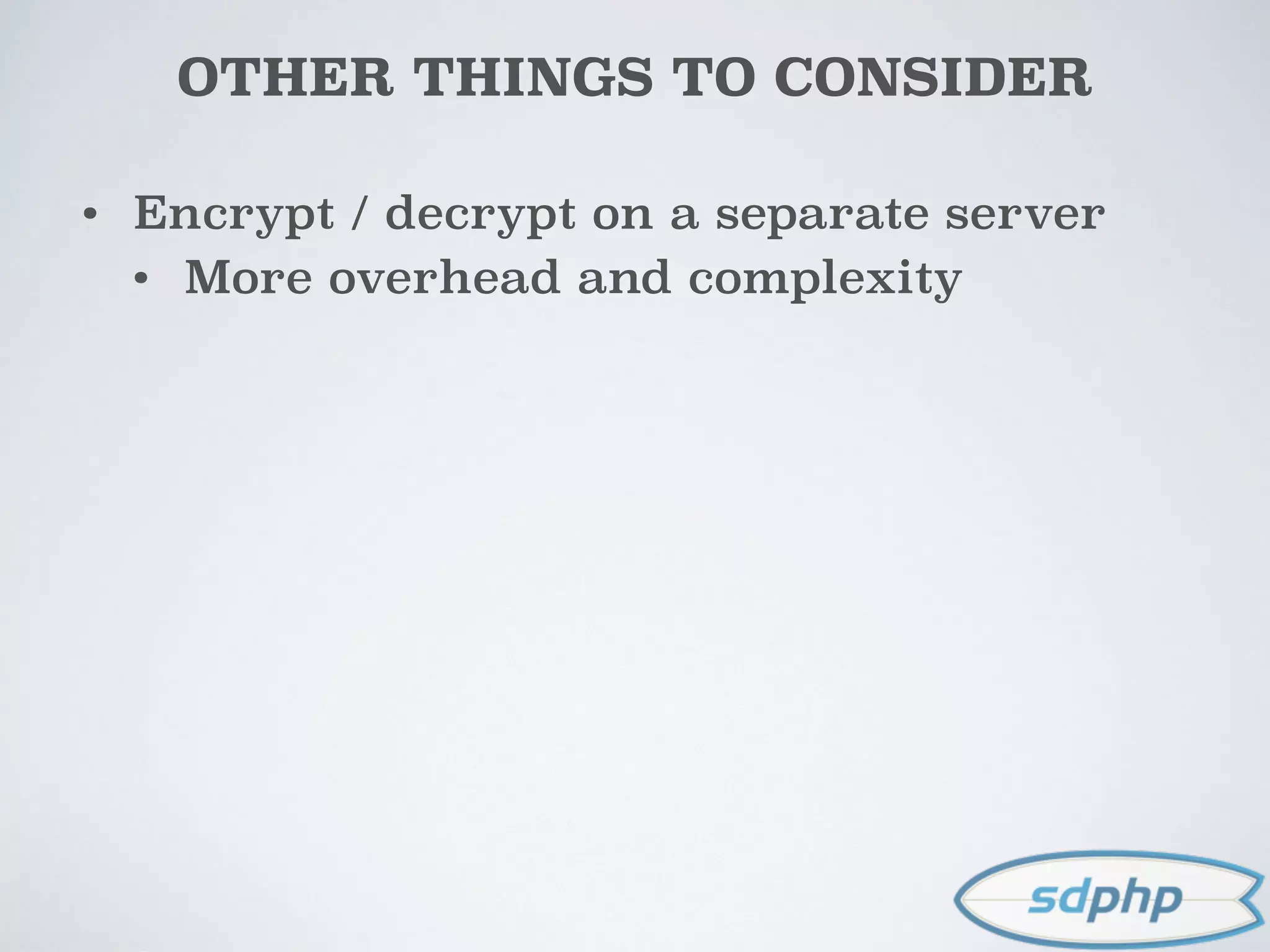 OTHER THINGS TO CONSIDER
• Encrypt / decrypt on a separate server
• More overhead and complexity
 
