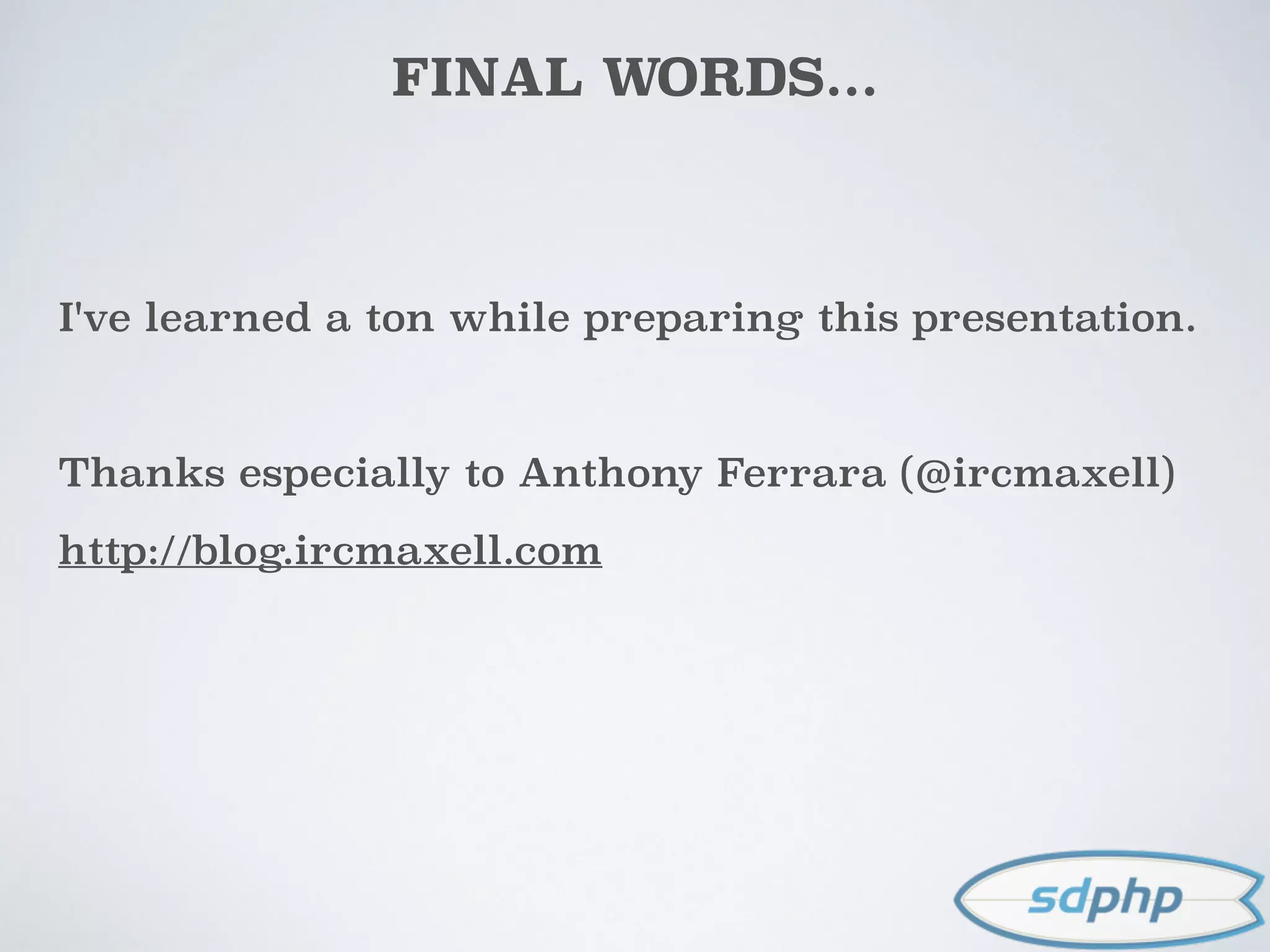 FINAL WORDS...
I've learned a ton while preparing this presentation.
Thanks especially to Anthony Ferrara (@ircmaxell)
http://blog.ircmaxell.com
 