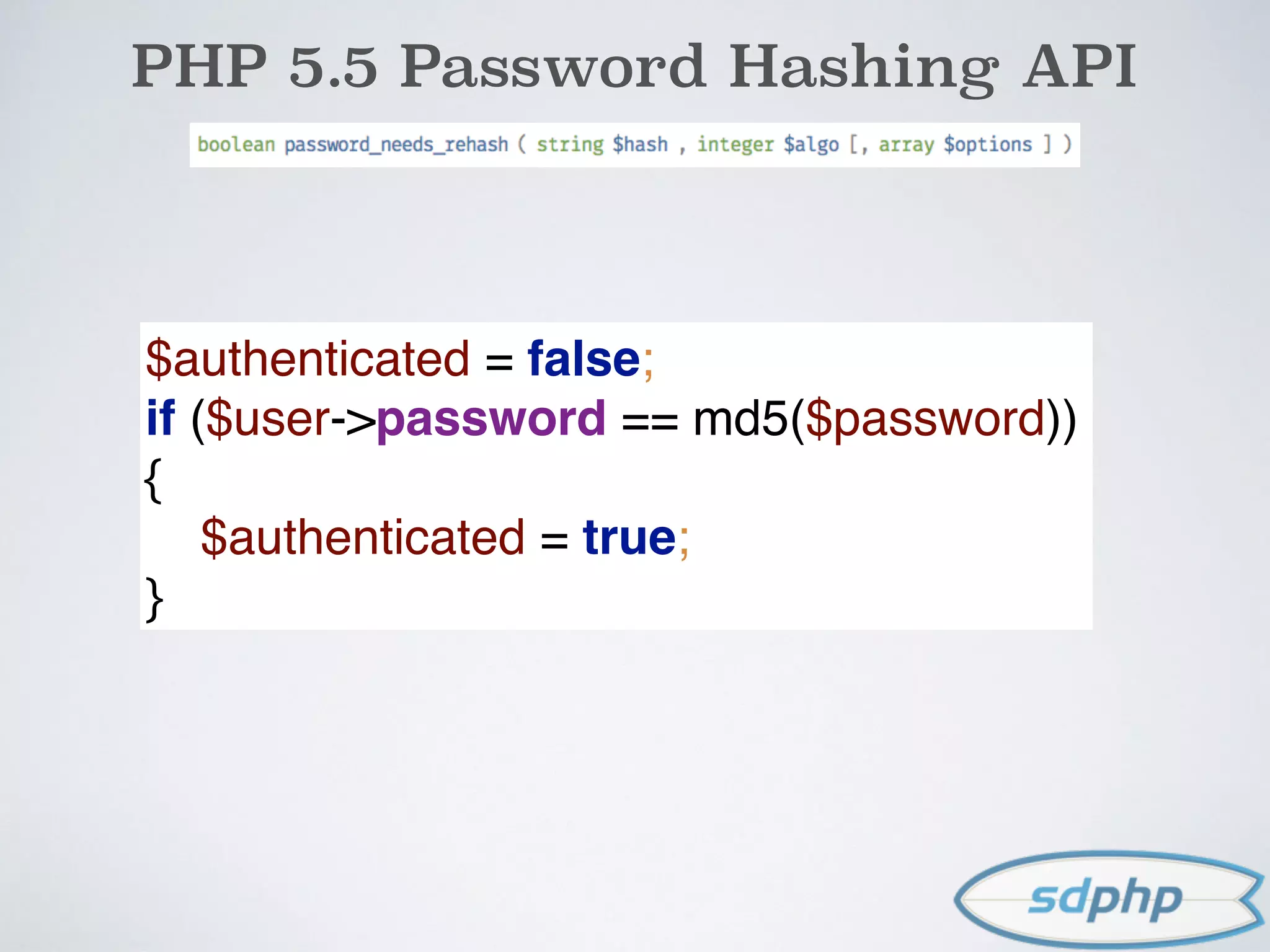 PHP 5.5 Password Hashing API
$authenticated = false; 
if ($user->password == md5($password))
{ 
$authenticated = true; 
}
 