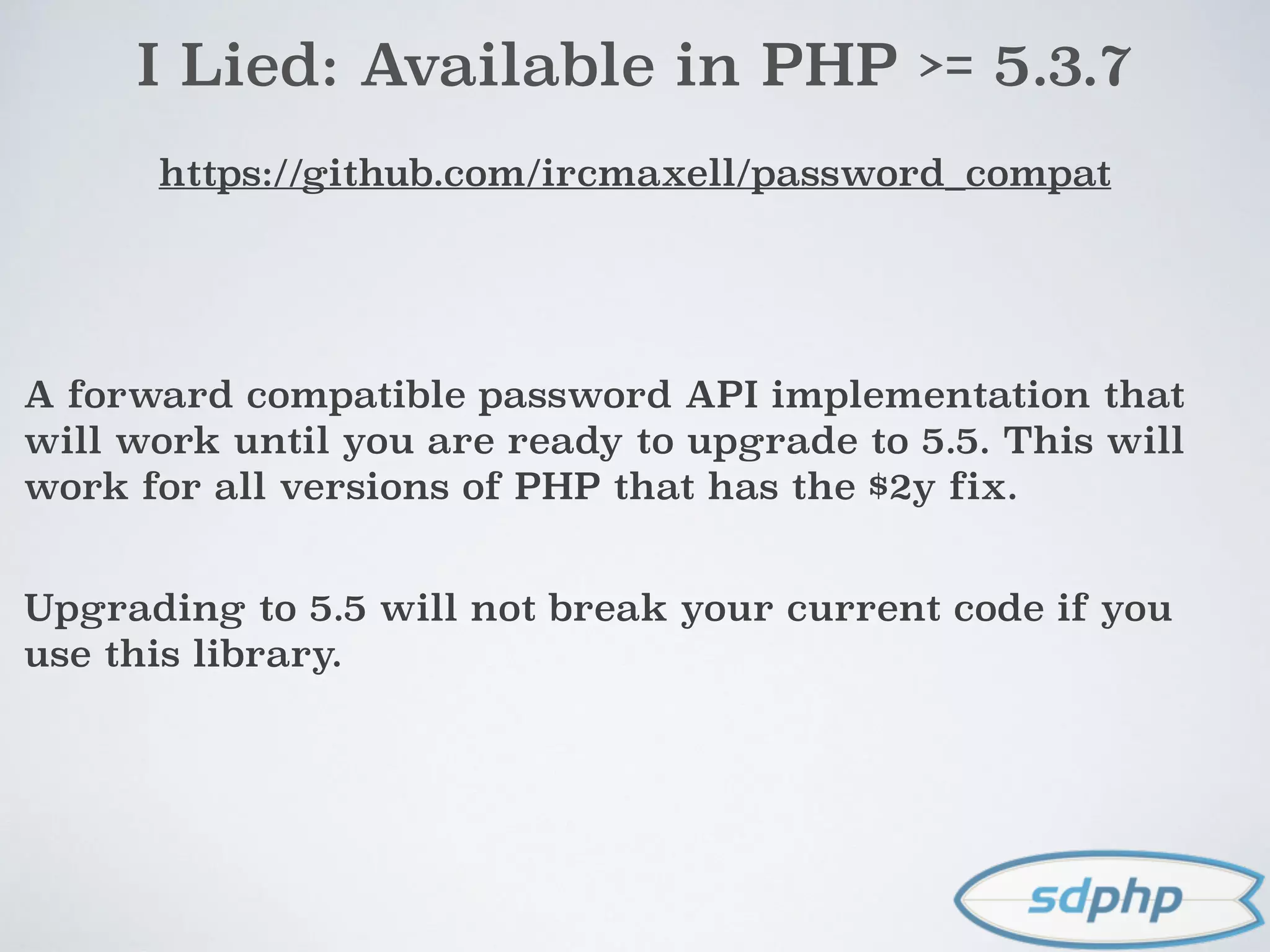 I Lied: Available in PHP >= 5.3.7
https://github.com/ircmaxell/password_compat
A forward compatible password API implementation that
will work until you are ready to upgrade to 5.5. This will
work for all versions of PHP that has the $2y fix.
Upgrading to 5.5 will not break your current code if you
use this library.
 