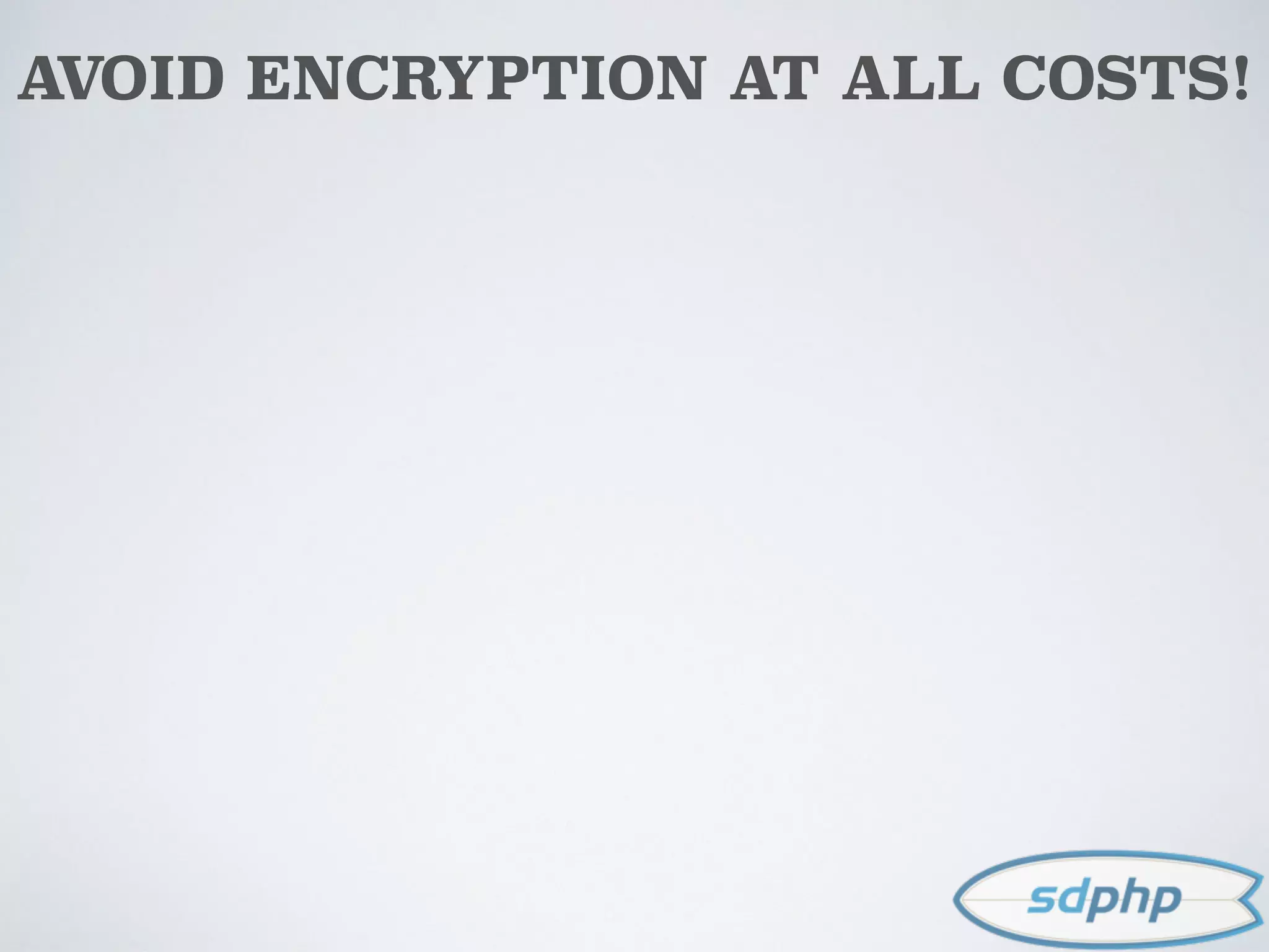 AVOID ENCRYPTION AT ALL COSTS!
 