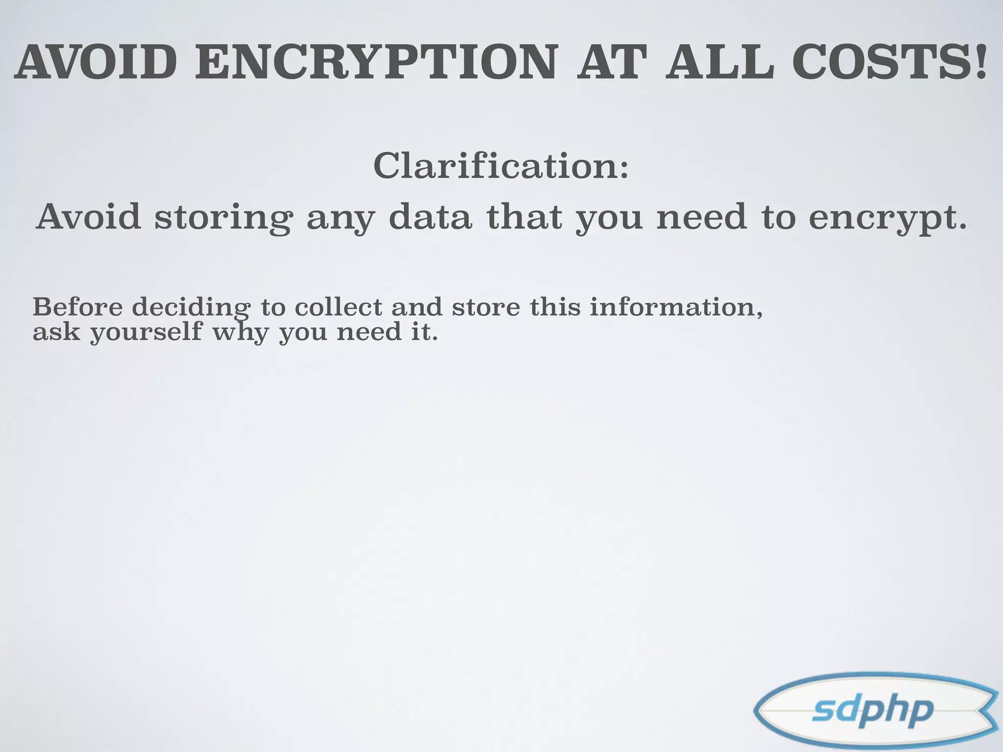 AVOID ENCRYPTION AT ALL COSTS!
Clarification:
Avoid storing any data that you need to encrypt.
Before deciding to collect and store this information,
ask yourself why you need it.
 
