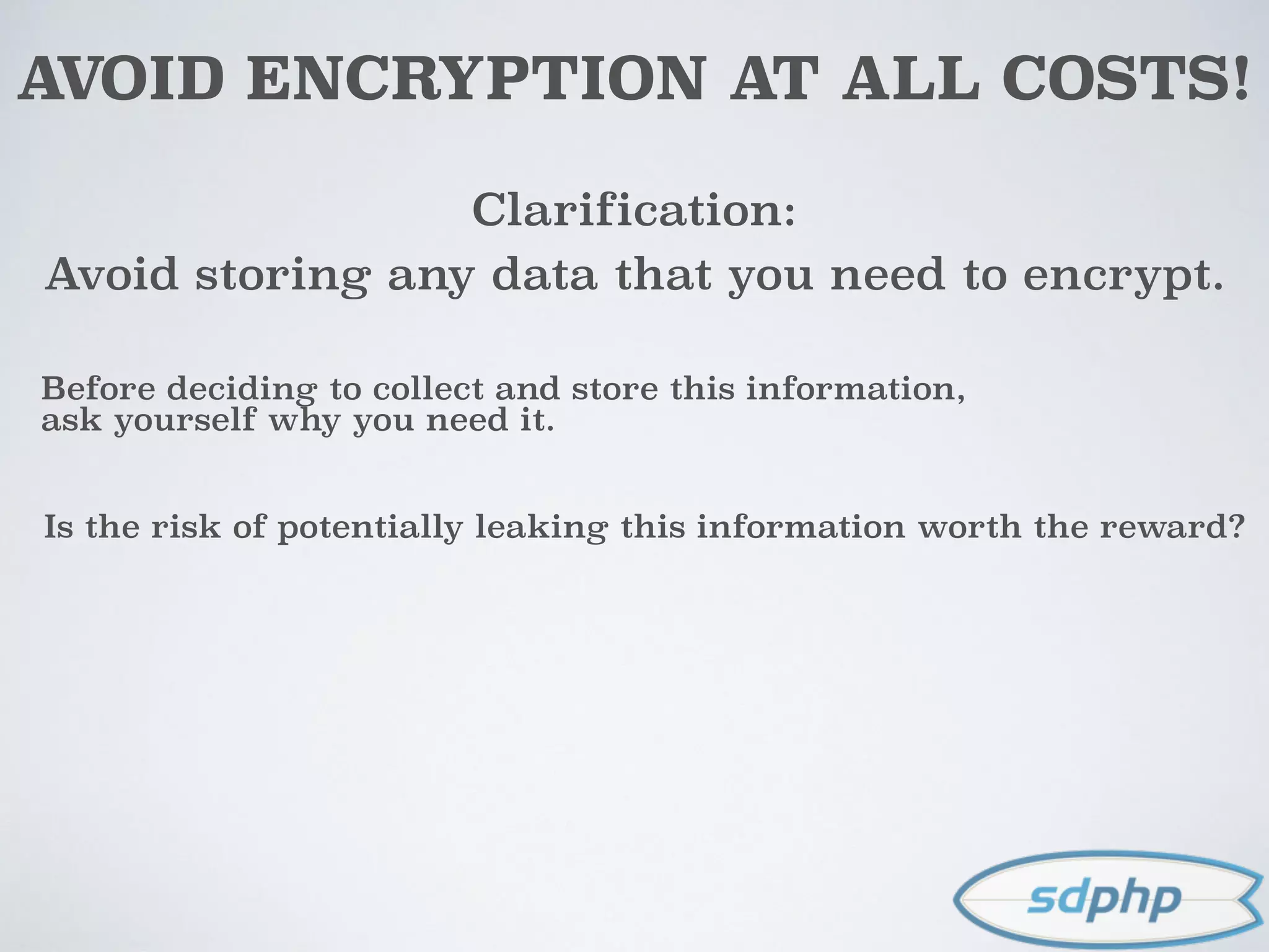 AVOID ENCRYPTION AT ALL COSTS!
Clarification:
Avoid storing any data that you need to encrypt.
Before deciding to collect and store this information,
ask yourself why you need it.
Is the risk of potentially leaking this information worth the reward?
 