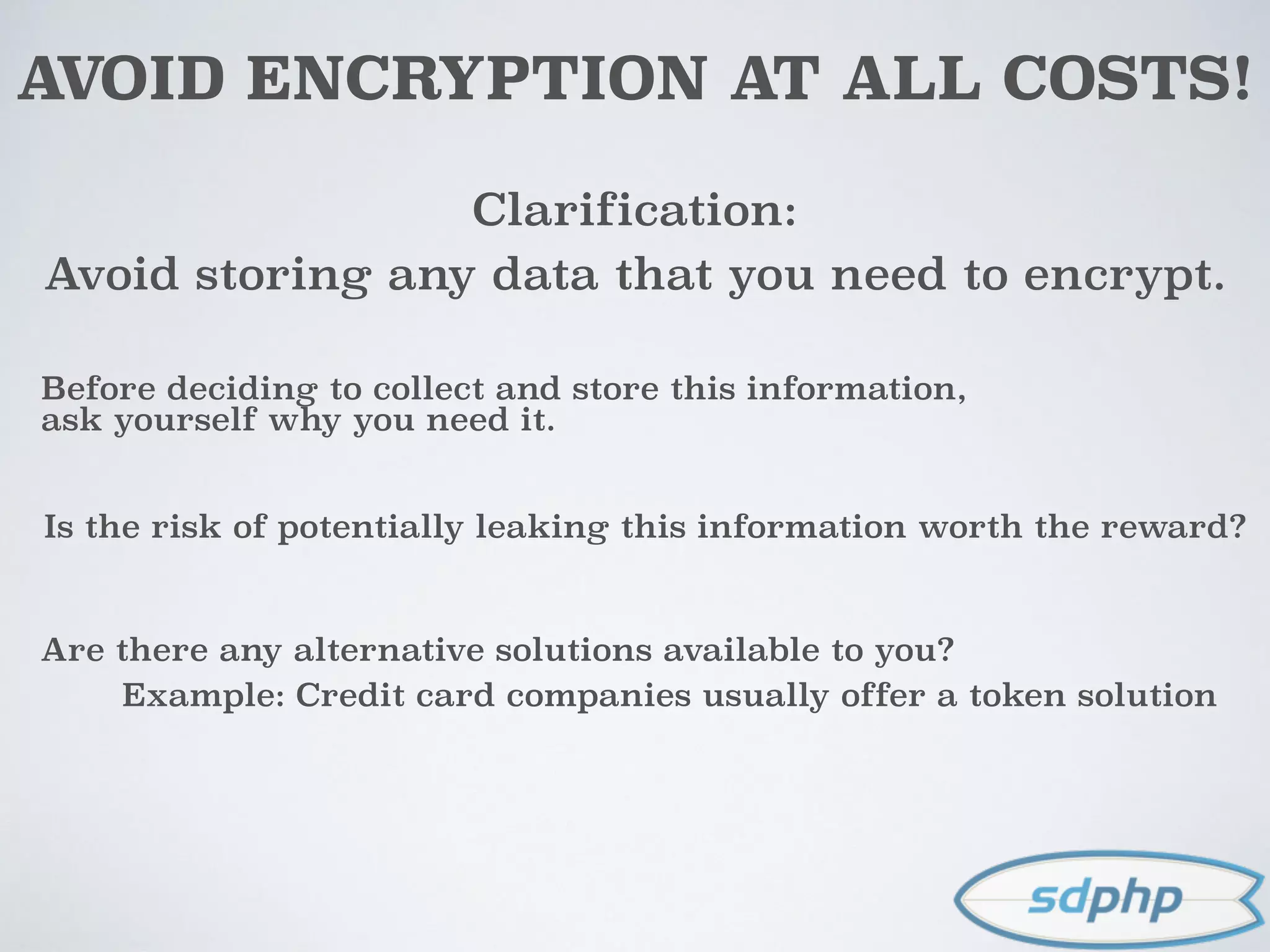 AVOID ENCRYPTION AT ALL COSTS!
Clarification:
Avoid storing any data that you need to encrypt.
Before deciding to collect and store this information,
ask yourself why you need it.
Is the risk of potentially leaking this information worth the reward?
Are there any alternative solutions available to you?
Example: Credit card companies usually offer a token solution
 