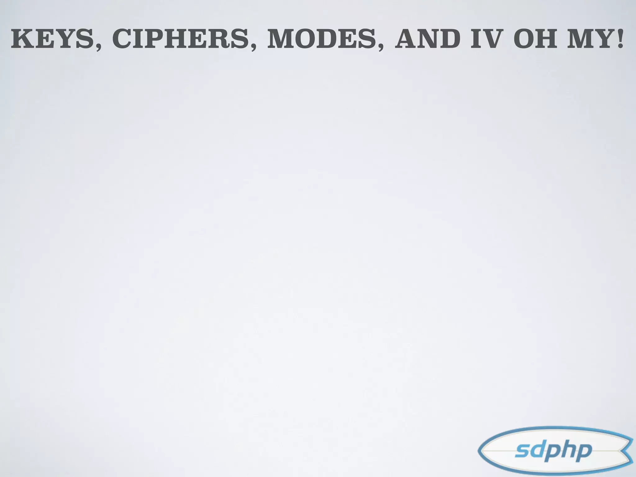 KEYS, CIPHERS, MODES, AND IV OH MY!
 