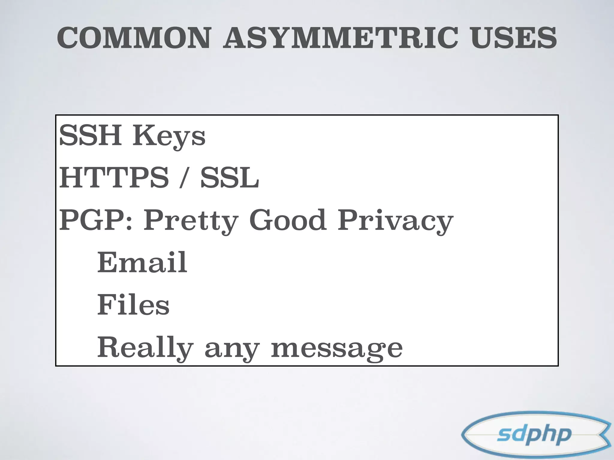COMMON ASYMMETRIC USES
SSH Keys
HTTPS / SSL
PGP: Pretty Good Privacy
Email
Files
Really any message
 