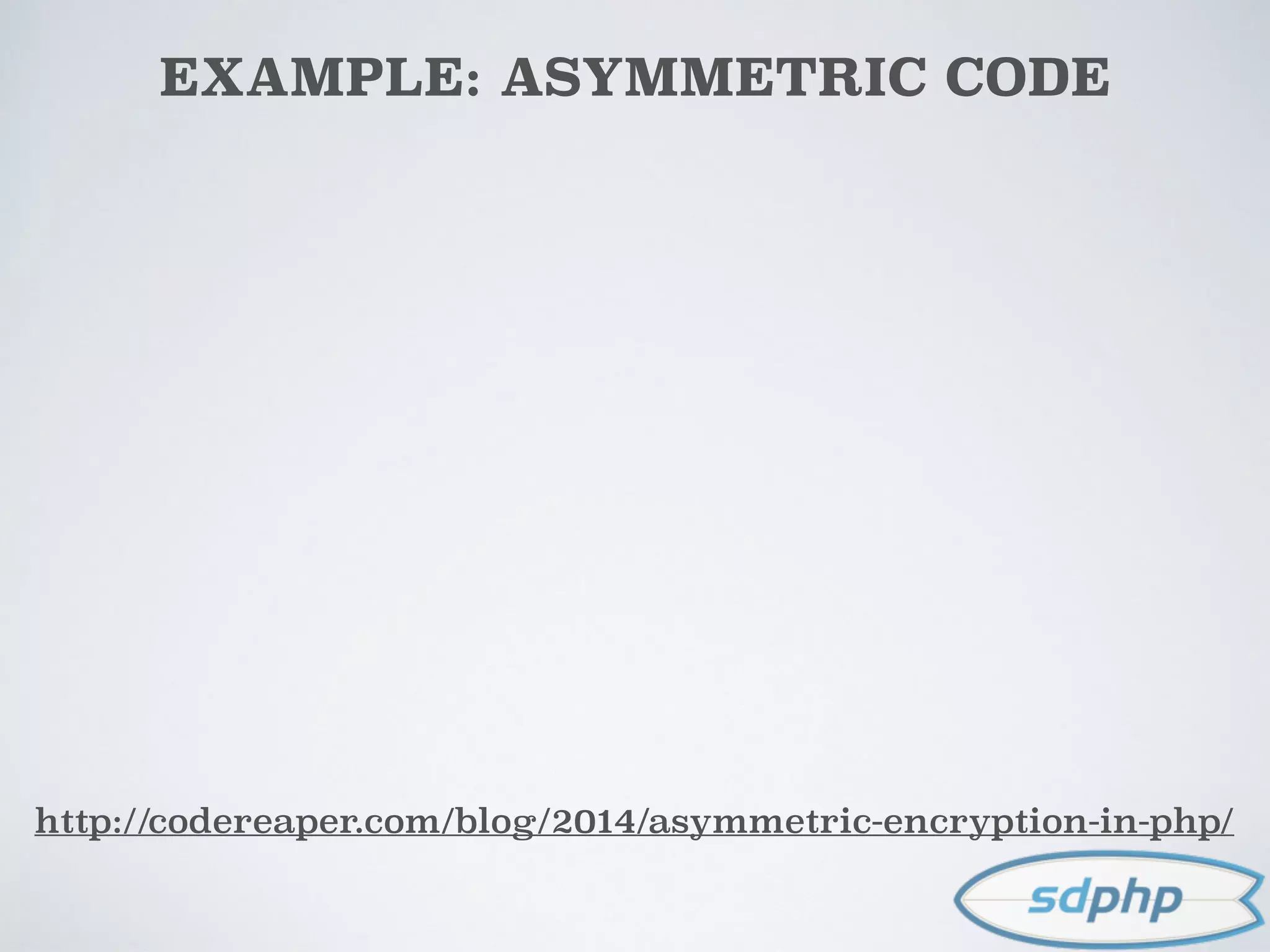 EXAMPLE: ASYMMETRIC CODE
http://codereaper.com/blog/2014/asymmetric-encryption-in-php/
 