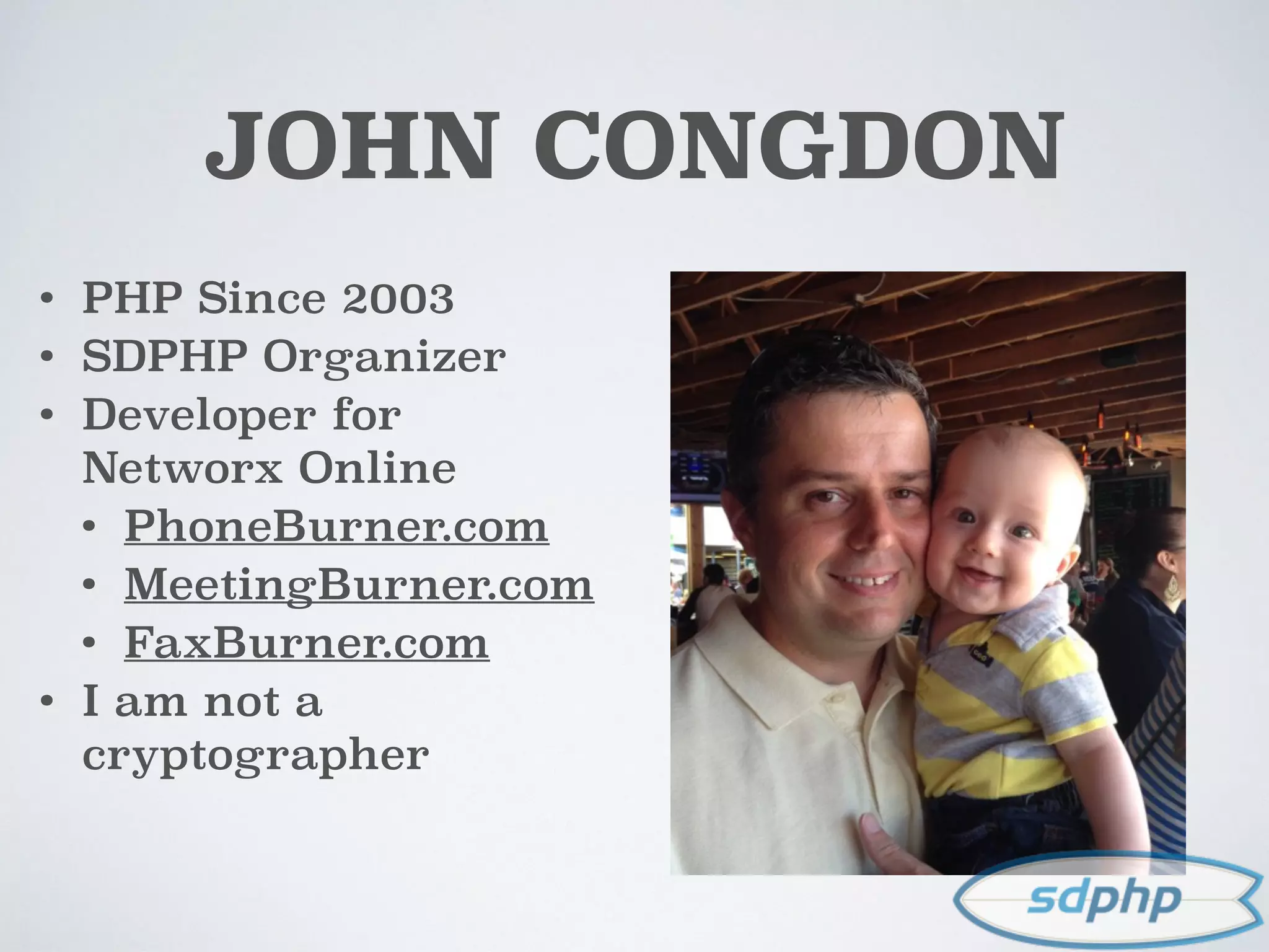 JOHN CONGDON
• PHP Since 2003
• SDPHP Organizer
• Developer for
Networx Online
• PhoneBurner.com
• MeetingBurner.com
• FaxBurner.com
• I am not a
cryptographer
 