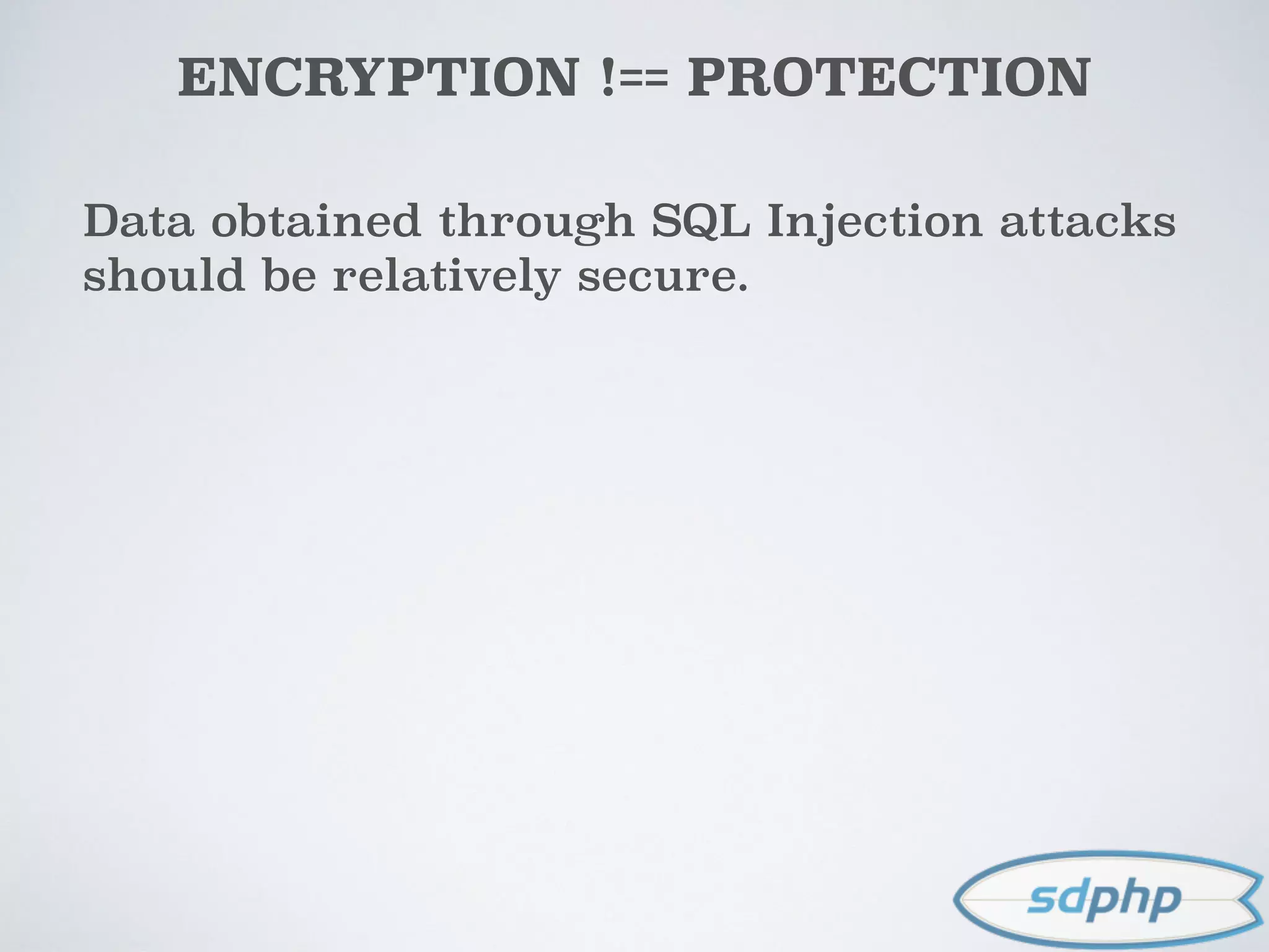 ENCRYPTION !== PROTECTION
Data obtained through SQL Injection attacks
should be relatively secure.
 