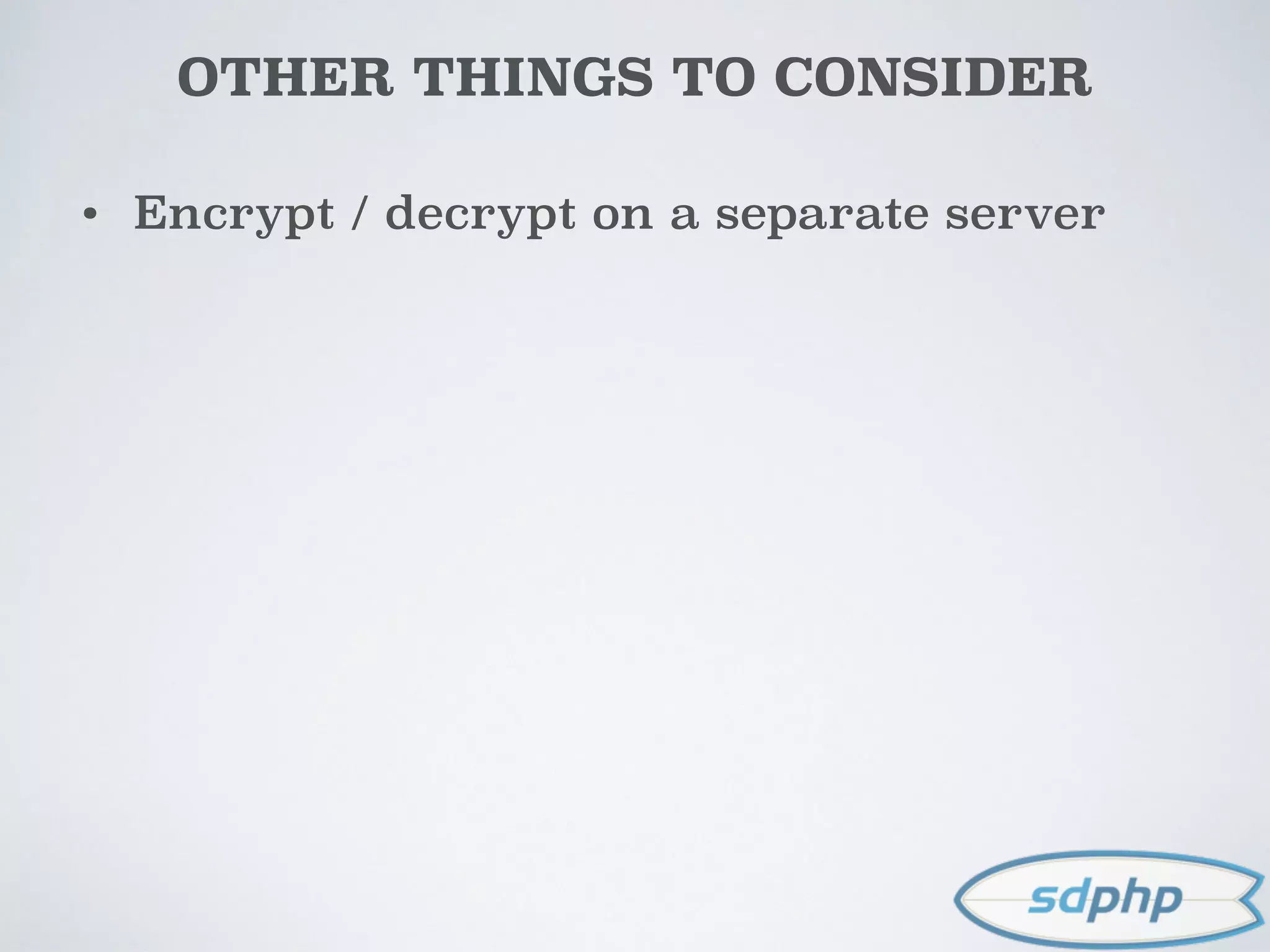 OTHER THINGS TO CONSIDER
• Encrypt / decrypt on a separate server
 