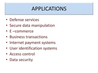 APPLICATIONS
• Defense services
• Secure data manipulation
• E –commerce
• Business transactions
• Internet payment systems
• User identification systems
• Access control
• Data security
 